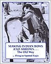 Title: Making Indian Bows and Arrows, Author: Douglas Spotted Eagle