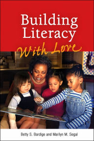 Title: Building Literacy with Love: A Guide for Teachers and Caregivers of Children Birth through Age 5 / Edition 1, Author: Betty S. Bardige