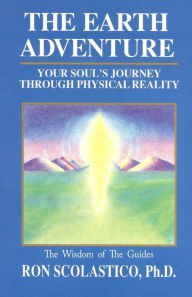 Title: The Earth Adventure: Your Soul's Journey Through Physical Reality, Author: Ron Scolastico PH D