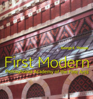 Title: First Modern: Pennsylvania Academy of the Fine Arts, Author: George E. Thomas