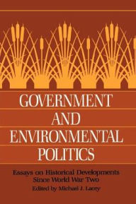 Title: Government and Environmental Politics: Essays on Historical Developments since World War Two, Author: Michael J. Lacey