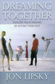 Title: Dreaming Together: Explore Your Dreams by Acting Them Out, Author: Jon Lipsky