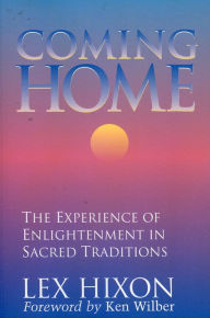 Title: Coming Home: The Experience of Enlightenment in Sacred Traditions / Edition 3, Author: Lex Hixon