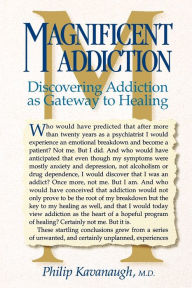 Title: Magnificent Addiction: Discovering Addiction as Gateway to Healing / Edition 1, Author: Philip Kavanaugh