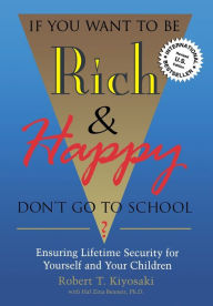 Title: If You Want to Be Rich and Happy, Don't Go to School?: Ensuring Lifetime Security for Yourself and Your Children, Author: Robert Kiyosaki