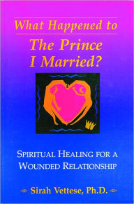 Title: What Happened to the Prince I Married?: Spiritual Healing for a Wounded Relationship, Author: Sirah Vettese