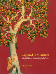 Title: Captured in Miniature: Mughal Lives through Mughal Art, Author: Suhag Shirodkar