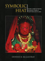 Title: Symbolic Heat: Gender, Health and Worship among the Tamils of South India and Sri Lanka, Author: Dennis McGilvray