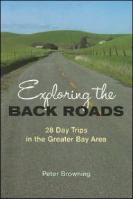 Title: Exploring the Back Roads: 28 Day Trips in the Greater Bay Area, Author: Peter Browning
