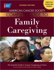 Title: American Cancer Society Complete Guide to Family Caregiving: The Essential Guide to Cancer Caregiving at Home / Edition 2, Author: Julia A. Bucher Rn
