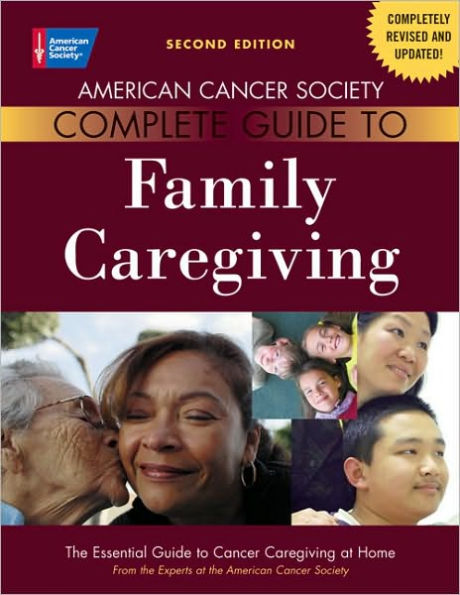 American Cancer Society Complete Guide to Family Caregiving: The Essential Guide to Cancer Caregiving at Home / Edition 2