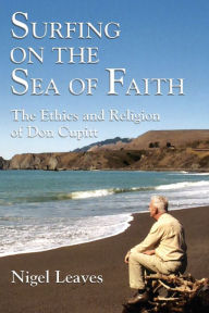 Title: Surfing on the Sea of Faith: The Ethics and Religion of Don Cupitt, Author: Nigel Leaves