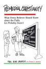 Remedial Christianity: What Every Believer Should Know about the Faith but Probably Doesn't