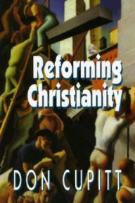 Title: Reforming Christianity, Author: Don Cupitt