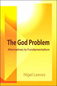 Title: The God Problem: Alternatives to Fundamentalism, Author: Nigel Leaves