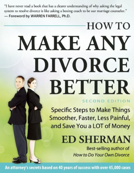 How To Make Any Divorce Better: Specific Steps to Make Things Smoother, Faster, Less Painful and Save You a Lot of Money