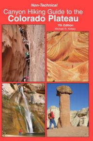 Title: Non-Technical Canyon Hiking Guide to the Colorado Plateau 7th Edition, Author: Michael Kelsey