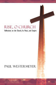 Title: Rise, O Church: Reflections on the Church, Its Music, and Empire, Author: Paul Westermeyer