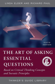 Title: The Art of Asking Essential Questions: Based on Critical Thinking Concepts and Socratic Principles / Edition 5, Author: Linda Elder The Foundation for Critical Thinking