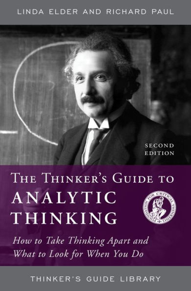 The Thinker's Guide to Analytic Thinking: How to Take Thinking Apart and What to Look for When You Do / Edition 1