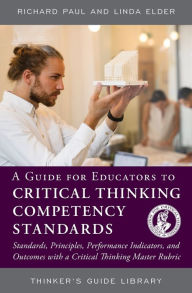 Title: A Guide for Educators to Critical Thinking Competency Standards: Standards, Principles, Performance Indicators, and Outcomes with a Critical Thinking Master Rubric / Edition 2, Author: Richard Paul