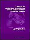 Title: A Primer on Theory and Operation of Linear Accelerators in Radiation Therapy / Edition 2, Author: C. J. Karmark