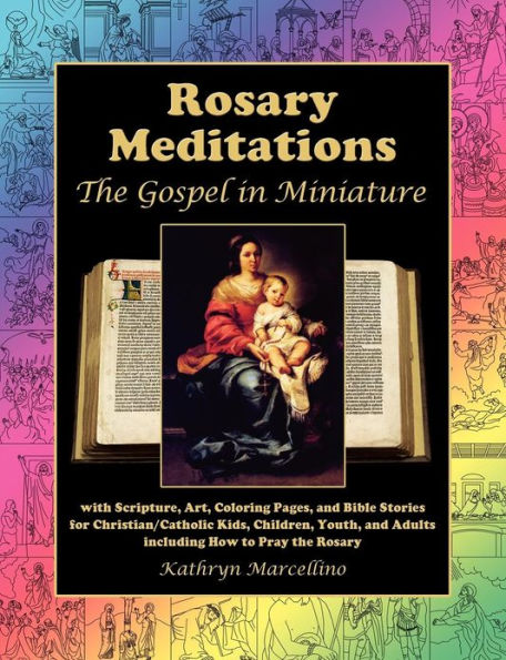 Rosary Meditations: The Gospel in Miniature with Scripture, Art, Coloring Pages, and Bible Stories for Christian/Catholic Kids, Children, Youth, and Adults including How to Pray the Rosary