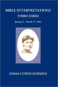 Title: Bible Interpretations Third Series January 3 - March 27, 1892, Author: Emma Curtis Hopkins