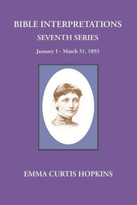 Title: Bible Interpretations Seventh Series January 1 - March 31, 1893, Author: Emma Curtis Hopkins