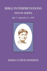 Title: Bible Interpretations Ninth Series July 2 - September 27, 1893, Author: Emma Curtis Hopkins