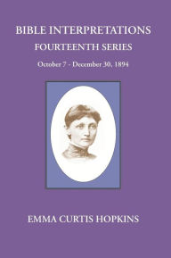 Title: Bible Interpretations Fourteenth Series October 7 - December 30, 1894, Author: Emma Curtis Hopkins