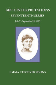 Title: Bible Interpretations Seventeenth Series July 7 - September 29, 1895, Author: Emma Curtis Hopkins