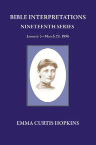 Title: Bible Interpretation Nineteenth Series January 5 - March 29, 1896, Author: Emma Curtis Hopkins