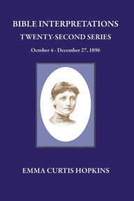 Title: Bible Interpretations Twenty Second Series October 4 - December 27, 1896, Author: Emma Curtis Hopkins