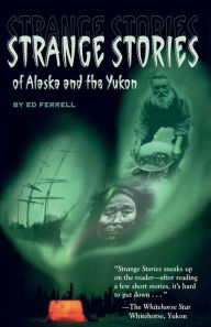 Title: Strange Stories of Alaska and the Yukon, Author: Ed Ferrell
