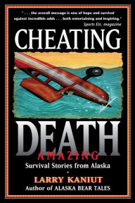 Title: Cheating Death: Amazing Survival Stories from Alaska, Author: Larry Kaniut