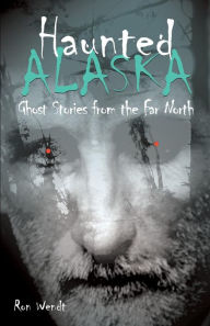 Title: Haunted Alaska: Ghost Stories from the Far North, Author: Ron Wendt