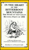 Title: In the Heart of the Bitterroot Mountains, the Story of the Carlin Hunting Party, September-December, 1893, Author: Abraham L. Himmelwright