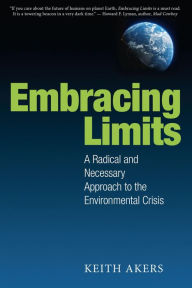 Title: Embracing Limits: A Radical and Necessary Approach to the Environmental Crisis, Author: Keith Akers