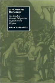 Title: A Planters' Republic: The Search for Economic Independence in Revolutionary Virginia, Author: Bruce A. Ragsdale