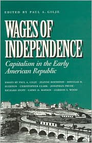 Title: Wages of Independence: Capitalism in the Early American Republic / Edition 1, Author: Paul A. Gilje