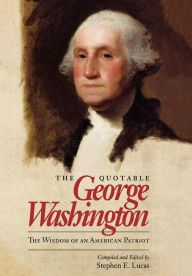 Title: The Quotable George Washington: The Wisdom of an American Patriot / Edition 1, Author: Stephen E. Lucas