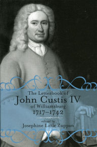 Title: The Letterbook of John Custis IV of Williamsburg, 1717-1742 (Virginia Historical Society Documents Series, Vol. 19), Author: Josephine Little Zuppan