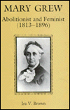 Title: Mary Grew: Abolitionist and Feminist (1813-1896), Author: Ira Brown