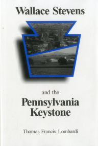 Title: Wallace Stevens and the Pennsylvania Keystone: The Influence of Origins on His Life and Poetry, Author: Thomas F. Lombardi