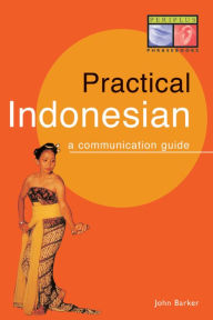 Title: Practical Indonesian Phrasebook: A Communication Guide, Author: John Barker