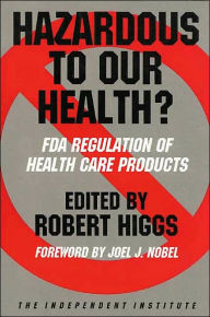 Title: Hazardous to Our Health?: FDA Regulation of Health Care Products, Author: Robert Higgs