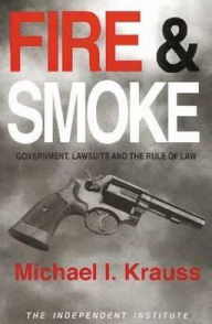 Title: Fire & Smoke: Government, Lawsuits, and the Rule of Law, Author: Michael I. Krauss