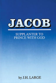 Title: JACOB FROM SUPPLANTER TO PRINCE WITH GOD, Author: J.H. Large