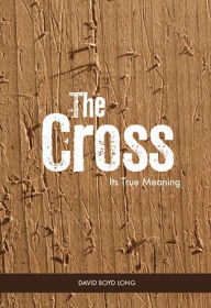 Title: THE CROSS: ITS TRUE MEANING, Author: David Boyd Long